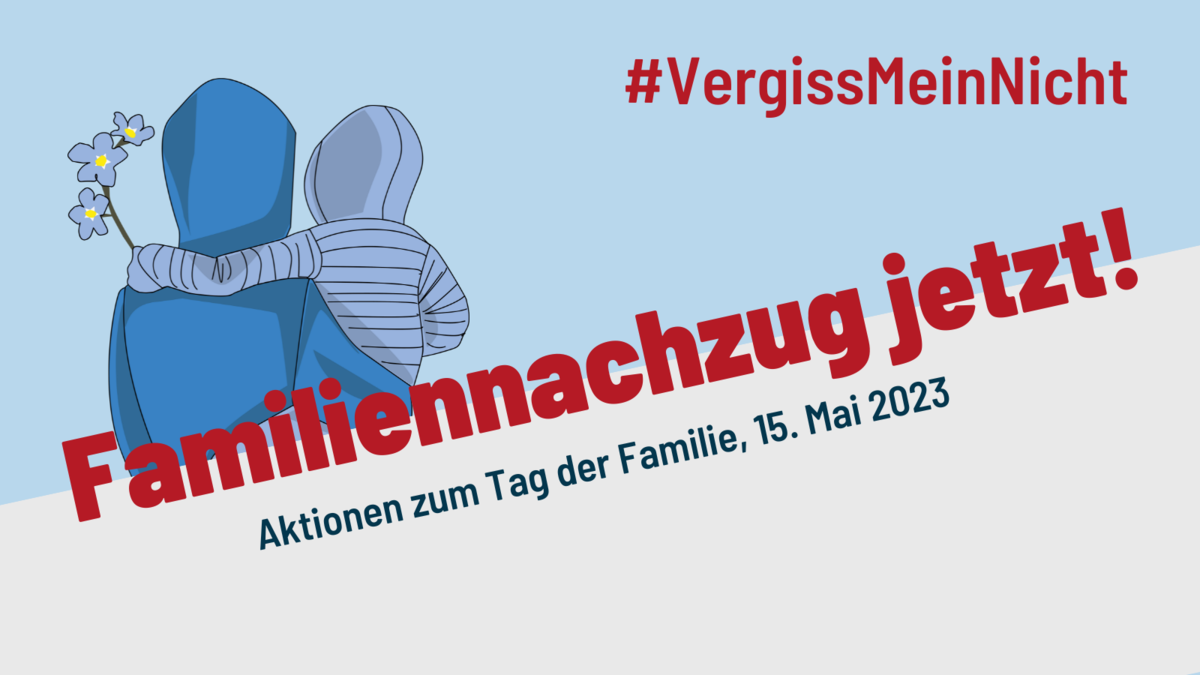 Zu sehen ist das Aktionsbild der Aktion #VergissMeinNicht. Es sind eine erwachsene Person sowie ein Kind jeweils mit blauen Kapuzenjacken von hinten zu sehen. Eine der Personen ist erwachsen und hält das Kind auf dem Arm. Es wird eine Demonstration am 15.05.2023 um 12 Uhr auf der Reichstagswiese angekündigt. Unten auf dem Bild steht der Hashtag und der Slogan der Aktion "Familiennachzug Jetzt!"