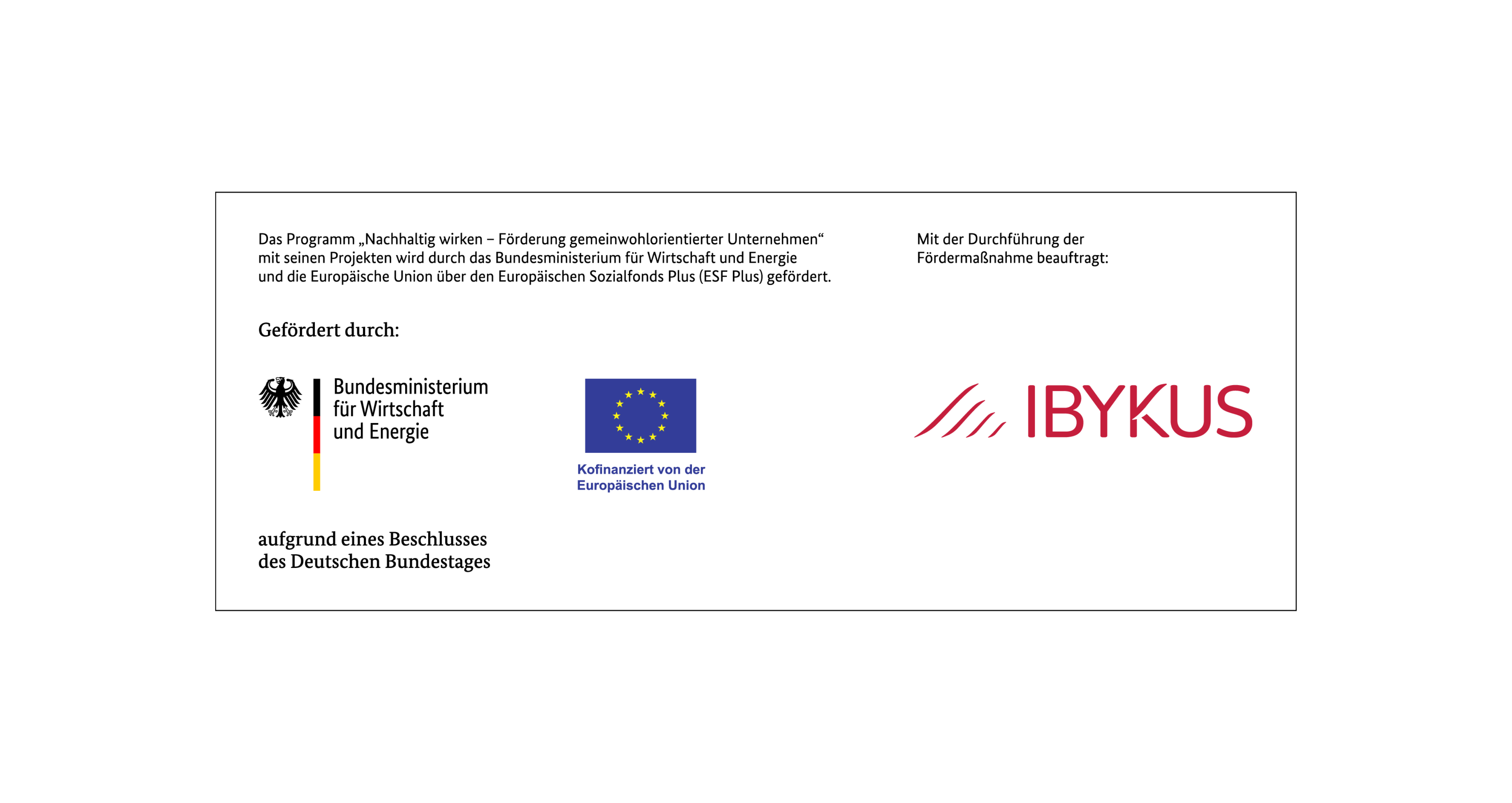 Eine rechteckige Förderleiste auf weißem Grund. Am oberen Rand informiert ein Fließtext: „Das Programm ‚Nachhaltig wirken – Förderung gemeinwohlorientierter Unternehmen‘ mit seinen Projekten wird durch das Bundesministerium für Wirtschaft und Energie und die Europäische Union über den Europäischen Sozialfonds Plus (ESF Plus) gefördert.“ Darunter stehen links unter dem Hinweis „Gefördert durch:“ die Logos des Bundesministeriums für Wirtschaft und Energie (mit dem Bundesadler und dem Hinweis „aufgrund eines Beschlusses des Deutschen Bundestages“) sowie die Europaflagge mit dem Zusatz „Kofinanziert von der Europäischen Union“. Auf der rechten Seite steht unter dem Hinweis „Mit der Durchführung der Fördermaßnahme beauftragt:“ das rote Logo der Firma IBYKUS.